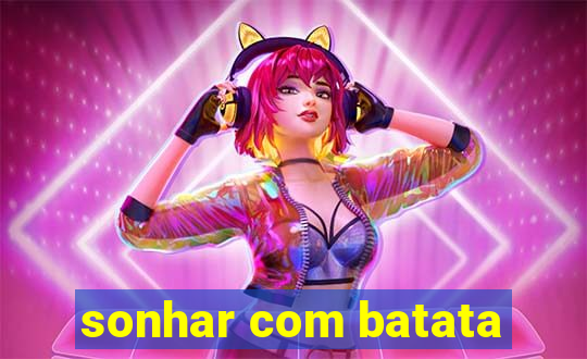 sonhar com batata